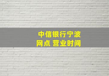 中信银行宁波网点 营业时间